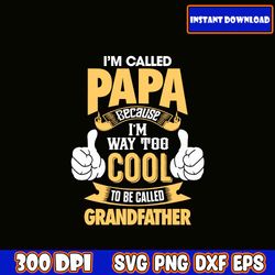 i'm called papa because i'm way to cool to be called grandfather svg i fathers day svg bundle | dad svg | dad life svg