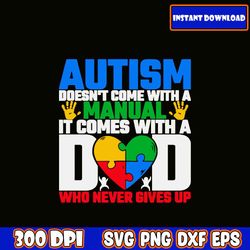 autism doen't come with a manual it comes with a dad who never gives up i fathers day svg bundle | dad svg | dad life