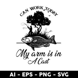 can work today fishing svg, can work today my arm is in a cast svg, fishing svg, fish svg - digital file