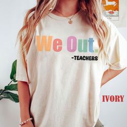 we out teacher shirt, end of school year teacher shirt, end of the year tee, team tee, last day of school