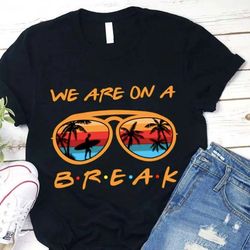 we are on a summer break teacher t-shirt, beach vacation shirt for teacher, teacher summer break shirt, summer break