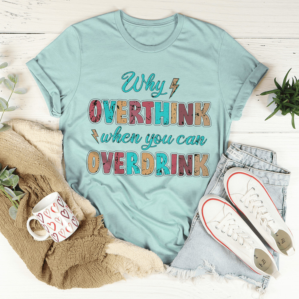 Why Overthink When You Can Overdrink Tee
