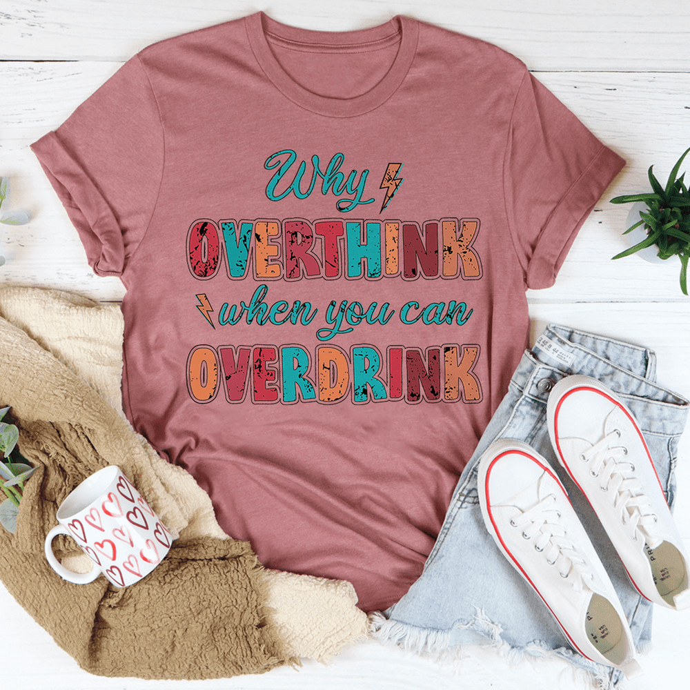 Why Overthink When You Can Overdrink Tee
