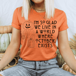 I'm So Glad We Live In A World Where October Exists Tee