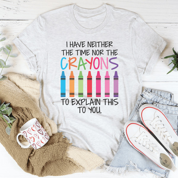 I Have Neither The Time Nor The Crayons To Explain This To You Tee