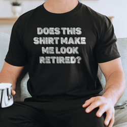 does this shirt make me look retired tee