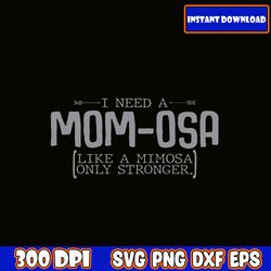 i need a mom-osa svg, mom svg bundle, mama svg bundle, mother's day svg bundle, mom quotes svg, mom shirt svg, mama svg