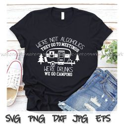 we re not alcoholics they go to meetings, we re drunks we go camping, camping shirt svg, camper shirt png, funny camper