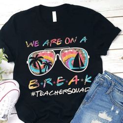 We Are On A Summer Break Teacher Squad T-Shirt, Beach Vacation Teacher Matching Group Shirt, Teacher Summer Break Shirt,