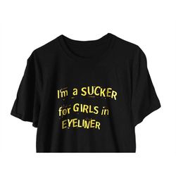 i'm a sucker for girls in eyeliner tshirt