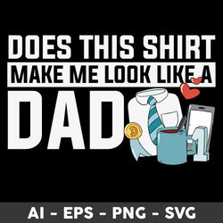 does this shirt make me look like a dad svg, dad svg, png dxf eps file - digital file
