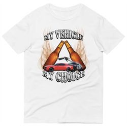 my vehicle my choice tee, funny shirt, gym shirt, drinking shirt, meme shirt, dui shirt, bring me my keys
