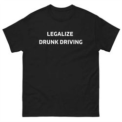 legalize drunk driving tee, funny shirt, gym shirt, dui shirt, drinking shirt, meme shirt