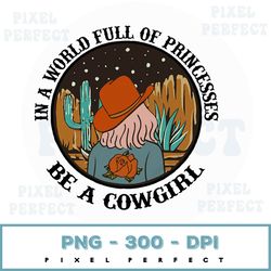 in a world full of princesses be a cowgirl png