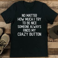 No Matter How Much I Try To Be Nice Someone Always finds My Crazy Bottom Tee