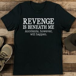 Revenge Is Beneath Me Accidents However Will Happen Tee
