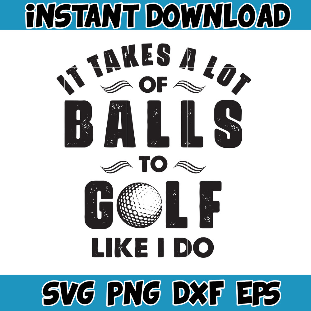 It Takes A Lot Of Balls To Golf I Like Do Svg, Happy Father's Day Svg, Funny Dad Golf, Goft Svg, Father Gift, Dada Svg, Gift For Golfer.jpg
