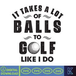 it takes a lot of balls to golf i like do svg, happy father's day svg, funny dad golf, goft svg, father gift, dada svg,