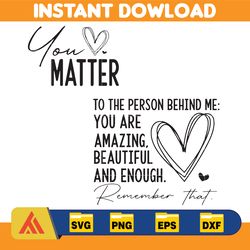 you matter svg png, to the person behind me svg , you are enough, you are amazing, you are beautiful, you are svg png, c