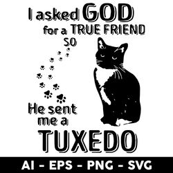 i asked god for a true friend so he sent me a tuxedo svg, black cat svg, cat svg, friend svg - digital file
