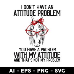 i dont have an attitube pproblem you have a problem with my attitube and that's not my problem svg - digital file