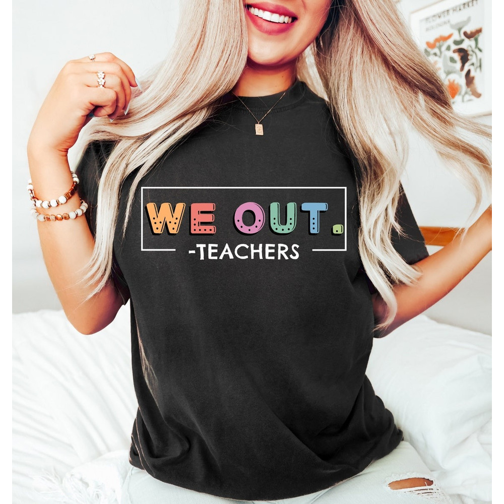 We Out Teachers Shirt, End of School Year Shirt, End of the Year Shirt, Last Day of School Shirt, Teacher Appreciation