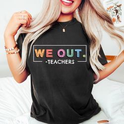 we out teachers shirt, end of school year shirt, end of the year shirt, last day of school shirt, teacher appreciation