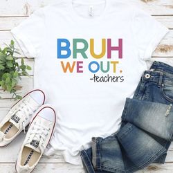 we out teachers shirt, end of school year shirt, end of the year shirt, last day of school shirt, bruh we out shirt