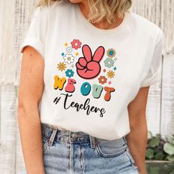 we out teachers shirt, end of school year shirt, end of the year shirt, last day of school shirt, we out teacher shirt