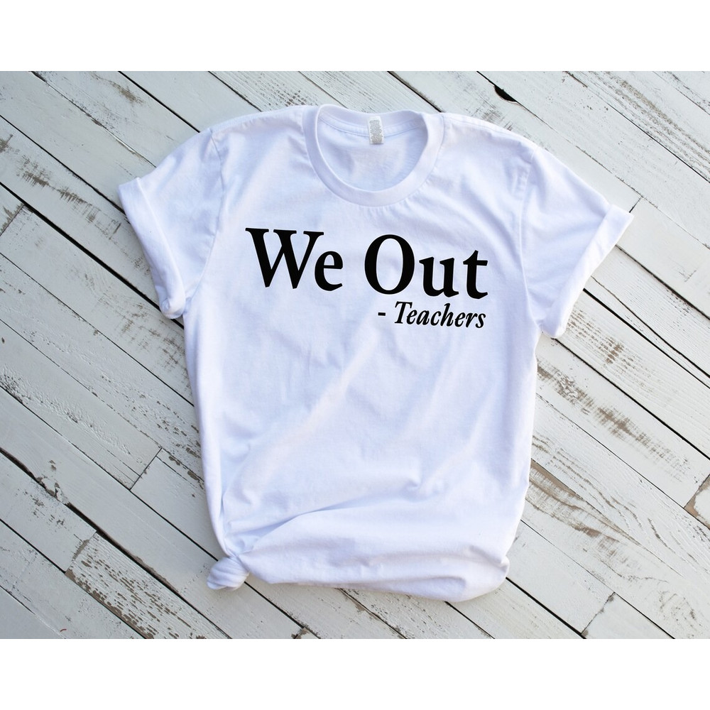 We Out Teachers Shirt, End of School Year Shirt, End of the Year Shirt, Last Day of School Shirt, We Out Teacher Shirt