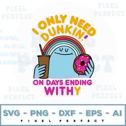 i only need dunkin svg, on days ending withy svg