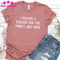 funny teacher shirt, i became a teacher for the money & fame, teacher appreciation gift, new teacher shirt e4344