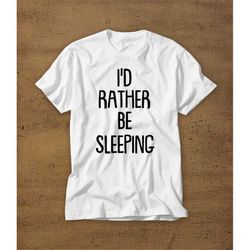 id rather be sleeping | tshirt | tee | shirt | sleep | funny | mens shirt | womens shirt | t-shirt | nap | sleeping | re