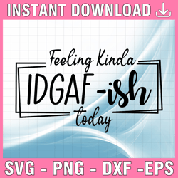 feeling kinda idgaf-ish today svg, idgaf-ish svg,idgaf svg funny sarcastic idea digital download