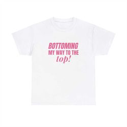 bottoming my way to the top! (pink font) - unisex t-shirt, funny lgbtq gay pride shirt, funny sayings shirt