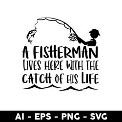 a fisherman lives here with the catch of his life svg, fish svg, fishing svg - digital file