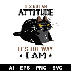 cat it's not an attitude it's the way i am svg, black cat svg, cat svg, cartoon svg - digital file