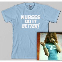 nurses do it better t shirt -as worn by robert plant jimmy page, medical, doctor, hostipal, 70s, classic rock, all sizes