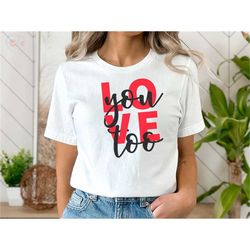 love you too t-shirt for your valentines gift for your special person. valentines love you shirt. gift idea valentines d