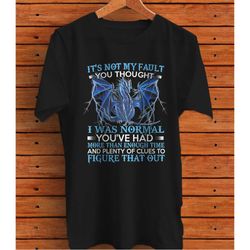 dragon it's not my fault you thought i was normal t-shirt