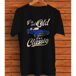 i'm not old i'm a classic, vintage muscle car birthday gift t-shirt