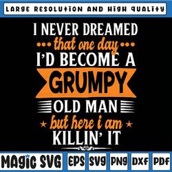 funny i never dreamed i'd become a grumpy old man svg, fathers day svg png, digital download
