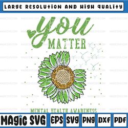 you matters mental health awareness svg, mental health awareness sunflower svg png, digital download sublimation