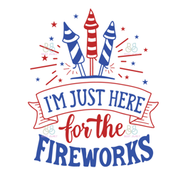 im just here for the fireworks svg, 4th of july svg, fireworks svg, independence day svg