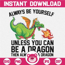 Always Be Yourself Cool Dragon Mythical Dragon Lovers Png, Unless You Can Be A Dragon Png, Fathers Day Png, Digital Down