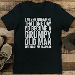 I Never Dreamed That One Day I'd Become A Grumpy Old Man Tee