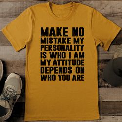 Make No Mistake My Personality is Who I  Am My Attitude Tee