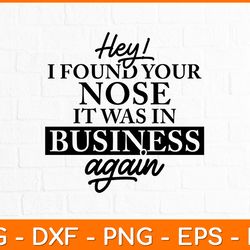 hey! i found your nose it was in my business again svg design