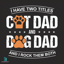 i have two titles cat dad and dog dad and i rock them both svg, fathers day