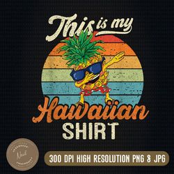 hawaiian sublimation png - this is my hawaiian shirt hawaiian theme dabbing pineapple instant digital downloads png, png